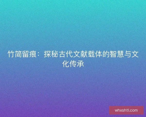 竹简留痕：探秘古代文献载体的智慧与文化传承