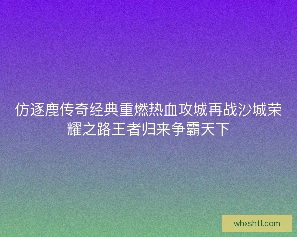 仿逐鹿传奇经典重燃热血攻城再战沙城荣耀之路王者归来争霸天下