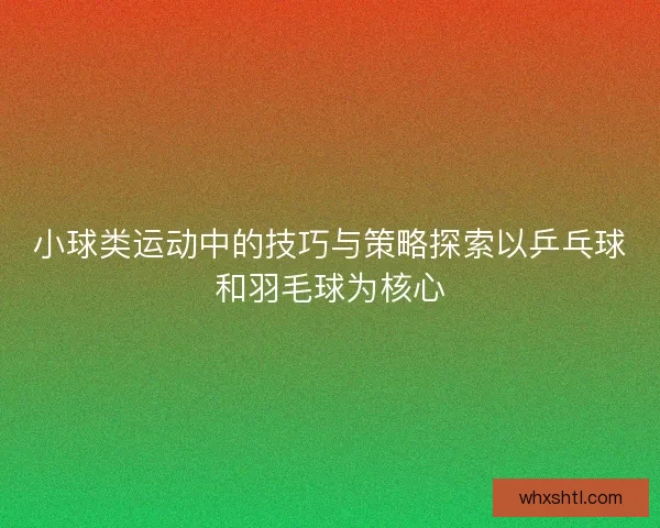 小球类运动中的技巧与策略探索以乒乓球和羽毛球为核心