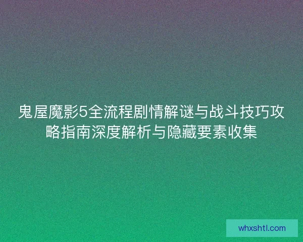 鬼屋魔影5全流程剧情解谜与战斗技巧攻略指南深度解析与隐藏要素收集