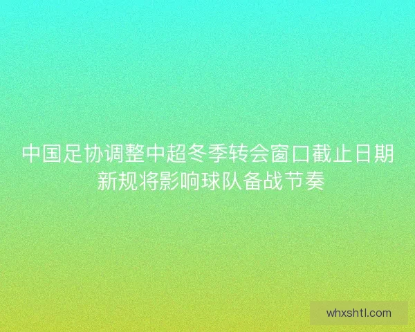 中国足协调整中超冬季转会窗口截止日期 新规将影响球队备战节奏