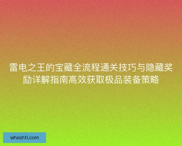 雷电之王的宝藏全流程通关技巧与隐藏奖励详解指南高效获取极品装备策略